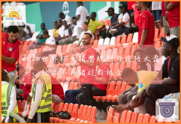 2026世界杯竞猜潜规则与技巧大盘点，让你不再错过好机会