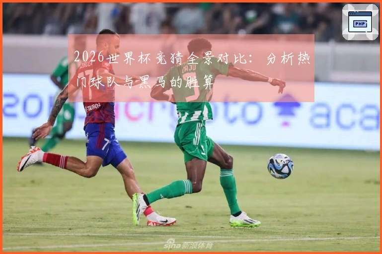 2026世界杯竞猜全景对比：分析热门球队与黑马的胜算
