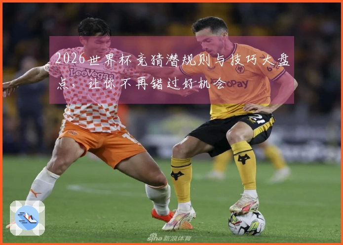 2026世界杯竞猜潜规则与技巧大盘点，让你不再错过好机会