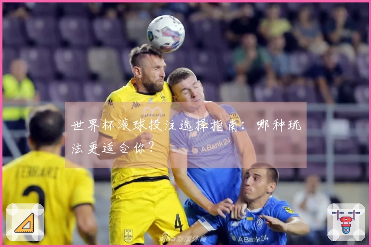 世界杯滚球投注选择指南：哪种玩法更适合你？