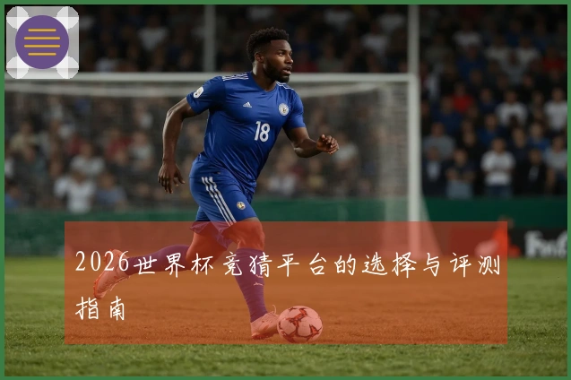 2026世界杯竞猜平台的选择与评测指南