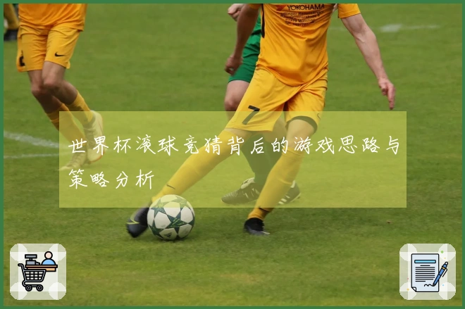 世界杯滚球竞猜背后的游戏思路与策略分析