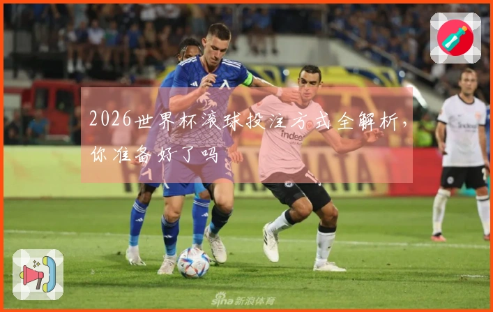 2026世界杯滚球投注方式全解析，你准备好了吗