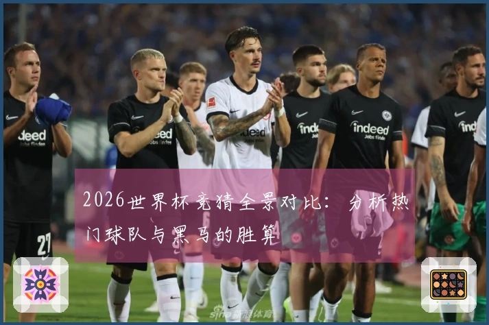 2026世界杯竞猜全景对比：分析热门球队与黑马的胜算