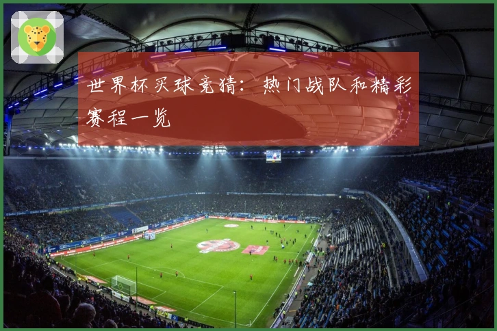 世界杯买球竞猜：热门战队和精彩赛程一览